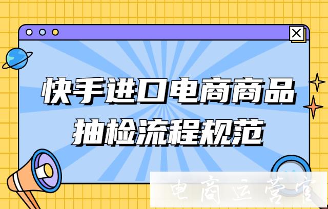 快手進口電商商品抽檢流程規(guī)范